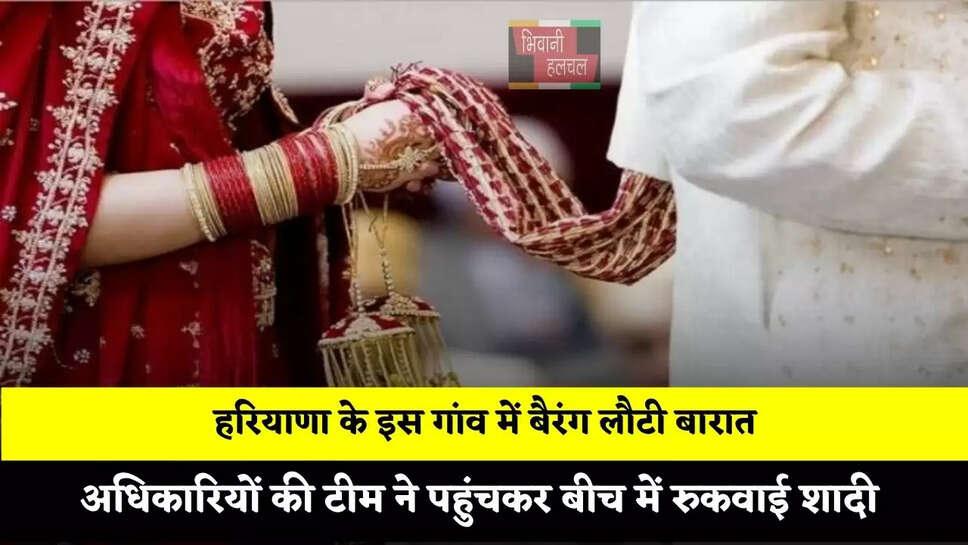 हरियाणा के इस गांव में बैरंग लौटी बारात, अधिकारियों की टीम ने पहुंचकर बीच में रुकवाई शादी &nbsp;