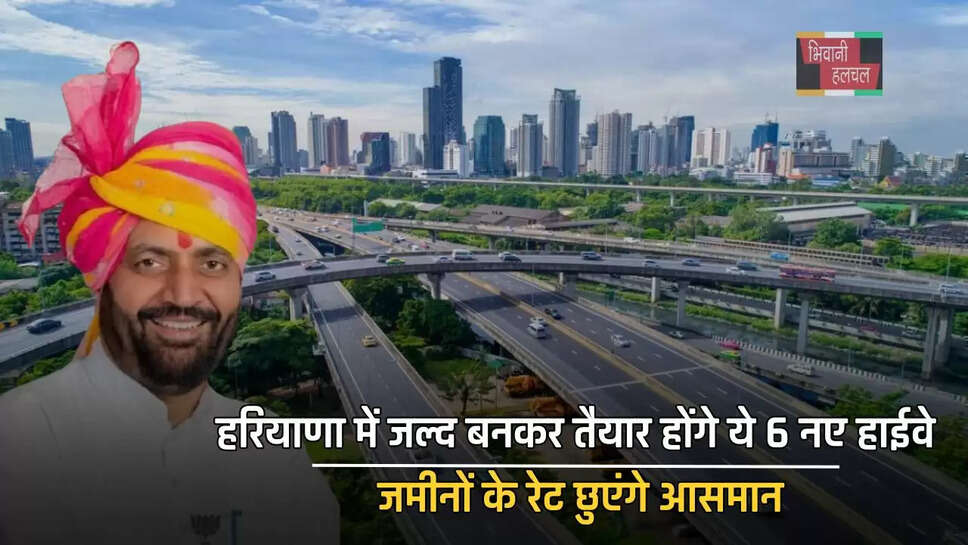 हरियाणा में जल्द बनकर तैयार होंगे ये 6 नए हाईवे, जमीनों के रेट छुएंगे आसमान