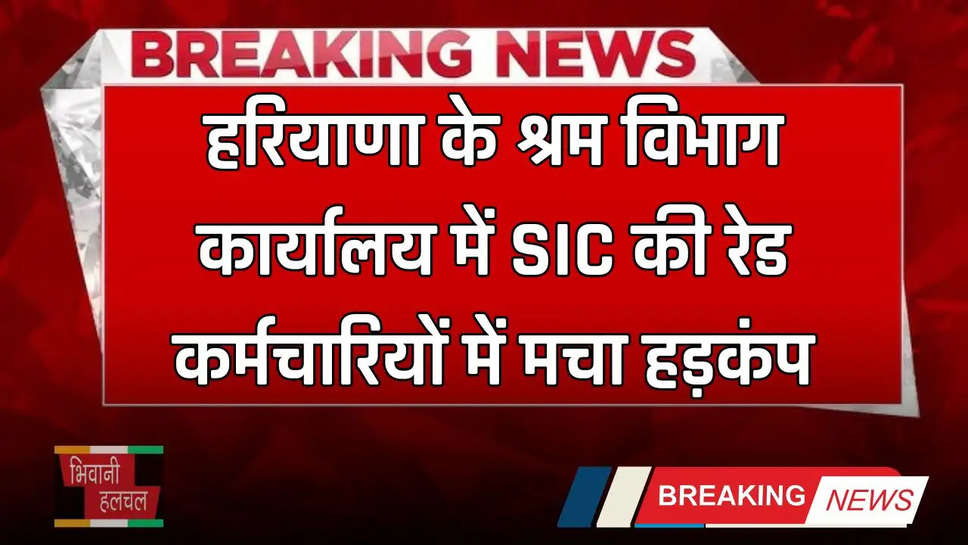 Haryana: हरियाणा के श्रम विभाग कार्यालय में SIC की रेड, कर्मचारियों में मचा हड़कंप