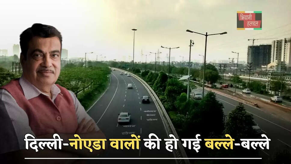 द&zwj;िल्&zwj;ली-नोएडा वालों की हो गई बल्ले-बल्ले, केन्द्रीय मंत्री गडकरी ने किया&nbsp;ये बड़ा ऐलान