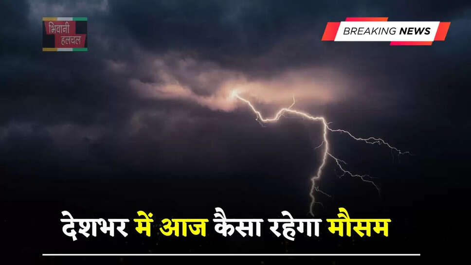 हरियाणा-पंजाब समेत देशभर में आज कैसा रहेगा मौसम, देखें कहां -कहां होगी बारिश ?