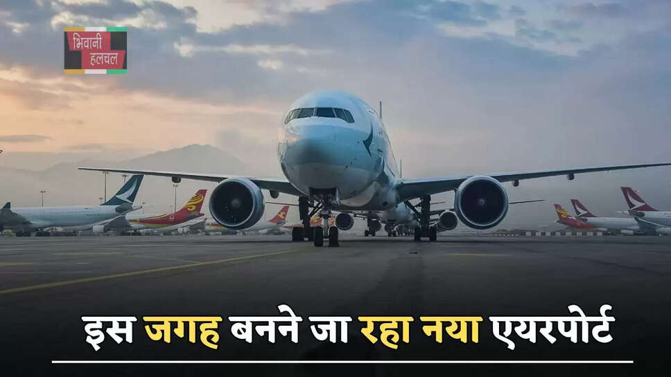  इस जगह बनने जा रहा नया एयरपोर्ट, इन गांवों की जमीनों का होगा अधिग्रहण