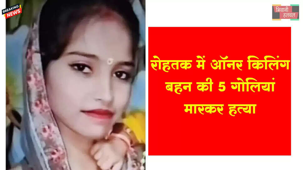 रोहतक में ऑनर किलिंग, बहन की 5 गोलियां मारकर हत्या