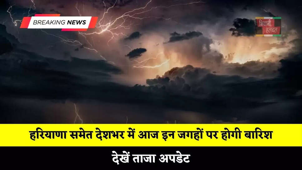 हरियाणा समेत देशभर में आज इन जगहों पर होगी बारिश, देखें ताजा अपडेट&nbsp;
