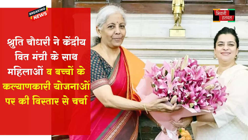 श्रुति चौधरी ने वित मंत्री के साथ की महिलाओं व बच्चों के कल्याणकारी योजनाओं पर की विस्तार से चर्चा