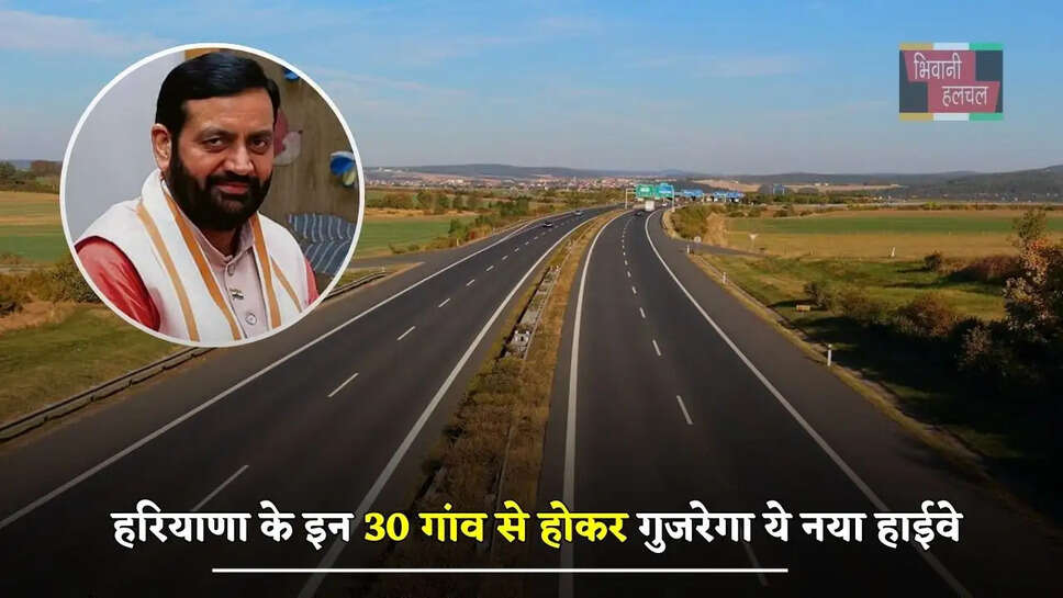 हरियाणा के इन 30 गांव से होकर गुजरेगा ये नया हाईवे, इन लोगों को मिलेगा बड़ा फायदा