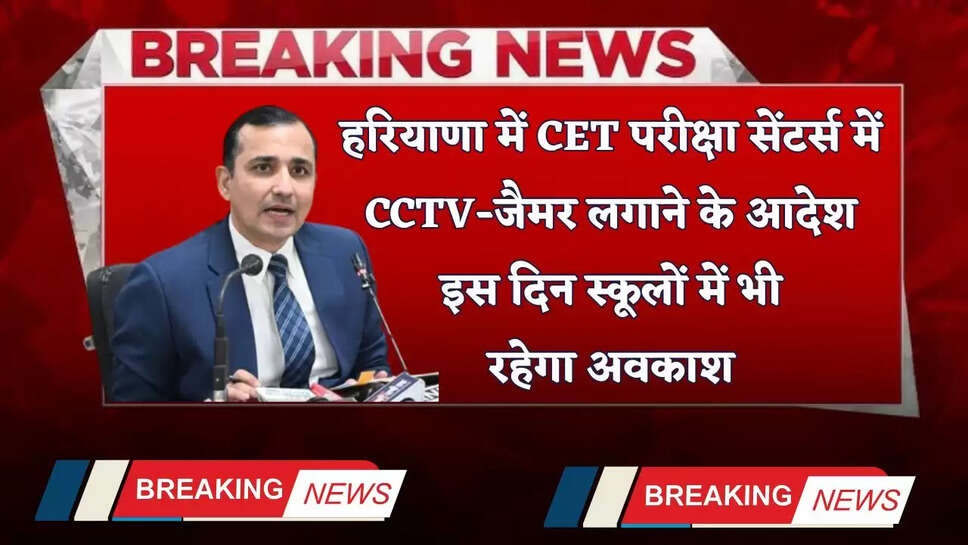 Haryana: हरियाणा में CET परीक्षा सेंटर्स में CCTV-जैमर लगाने के आदेश, इस दिन स्कूलों में भी रहेगा अवकाश 