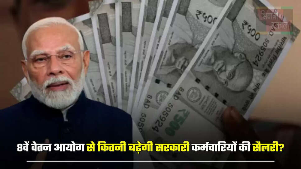 8वें वेतन आयोग से कितनी बढ़ेगी सरकारी कर्मचारियों की सैलरी? जाने पूरी Detail