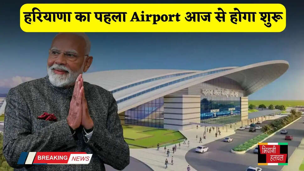 Haryana: हरियाणा का पहला Airport आज से होगा शुरू, PM मोदी फ्लाइट को हरी झंडी दिखाकर करेंगे उद्घाटन