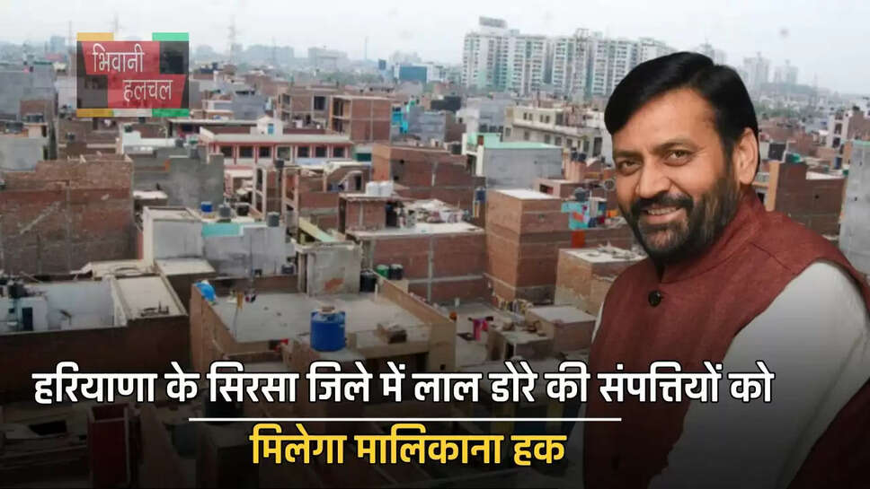 हरियाणा के सिरसा जिले में लाल डोरे की संपत्तियों को मिलेगा मालिकाना हक, साथ ही मिलेगा ये फायदा&nbsp;