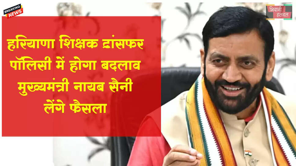 हरियाणा में शिक्षक ट्रांसफर पॉलिसी में होगा बदलाव, कपल केस में CM करेंगे फैसला