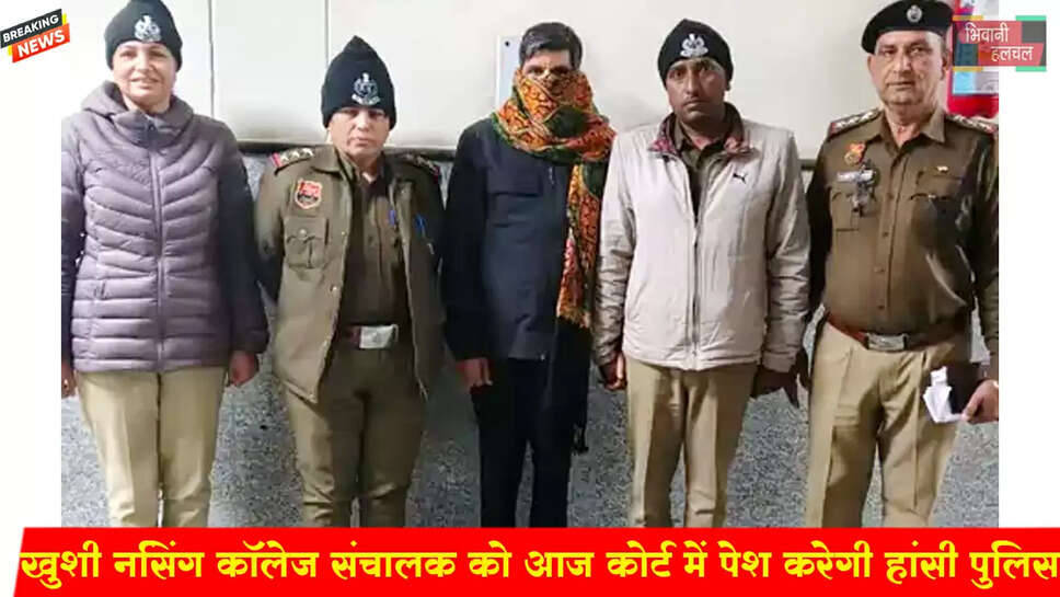 खुशी नर्सिंग कॉलेज संचालक को हांसी कोर्ट में पेश करेगी पुलिस&nbsp;