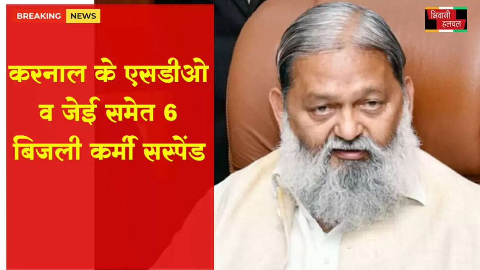 करनाल के SDO-JE समेत 6 बिजली कर्मी सस्पेंड&nbsp;