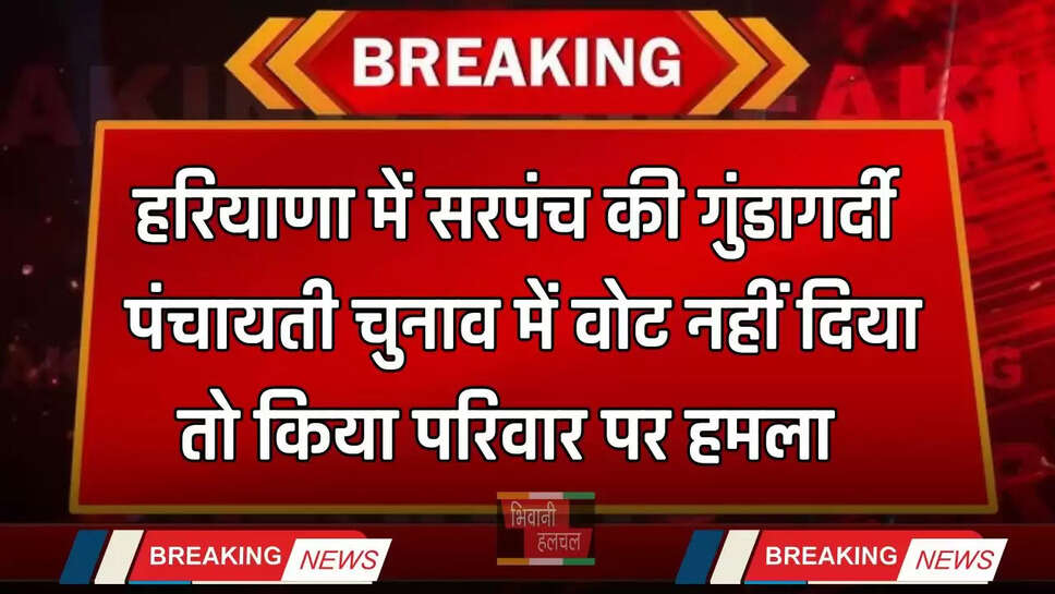 Haryana: हरियाणा में सरपंच की गुंडागर्दी, पंचायती चुनाव में वोट नहीं दिया तो किया परिवार पर हमला&nbsp;