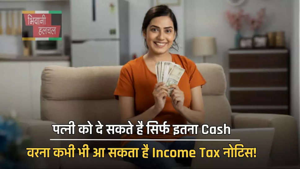 पत्नी को दे सकते है सिर्फ इतना Cash, वरना कभी भी आ सकता है Income Tax नोटिस!