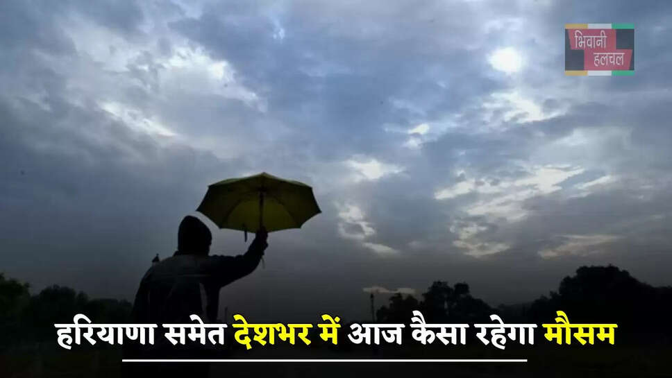 हरियाणा समेत देशभर में आज कैसा रहेगा मौसम, देखें ताजा जानकारी &nbsp;