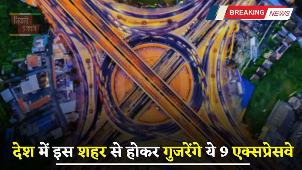 Expressway: देश में इस शहर से होकर गुजरेंगे ये 9 एक्सप्रेसवे, लोगों को मिलेगा बड़ा फायदा 