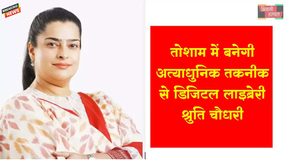 तोशाम में बनेगी अत्याधुनिक तकनीक से डिजिटल लाइब्रेरी:- श्रुति चौधरी