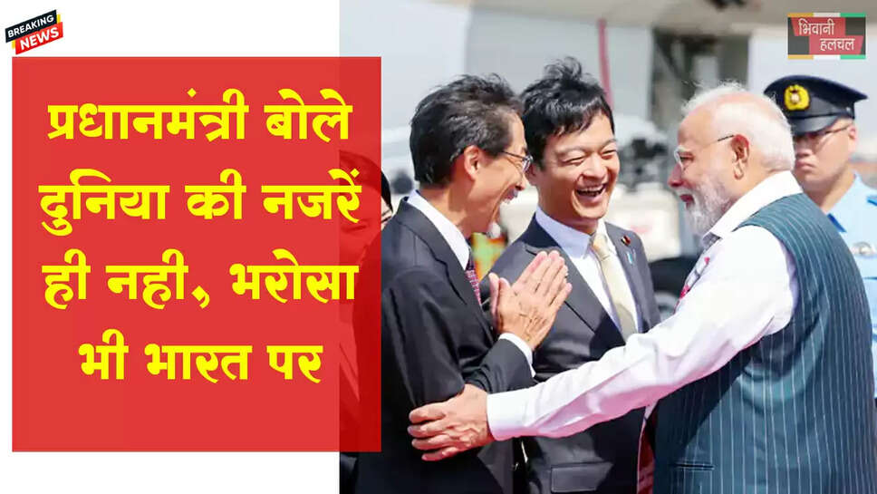 मोदी बोले-दुनिया की नजरें ही नहीं, भरोसा भी भारत पर