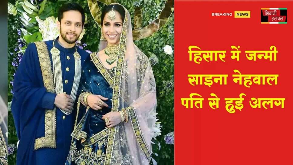 हिसार में जन्मीं साइना नेहवाल पति से अलग हुईं
