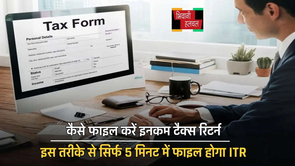 कैसे फाइल करें इनकम टैक्स रिटर्न, इस तरीके से सिर्फ 5 मिनट में फाइल होगा ITR