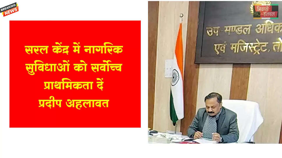 सरल केंद्र में नागरिक सुविधाओं को सर्वोच्च प्राथमिकता दें : प्रदीप अहलावत&nbsp;