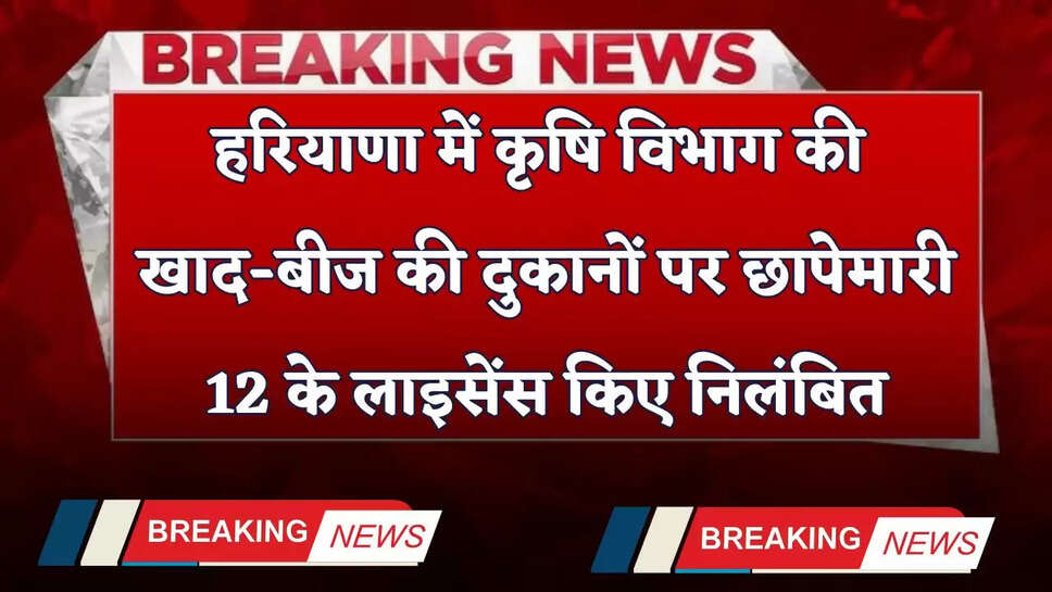 Haryana: हरियाणा में कृषि विभाग की खाद-बीज की दुकानों पर छापेमारी, 12 के लाइसेंस किए निलंबित