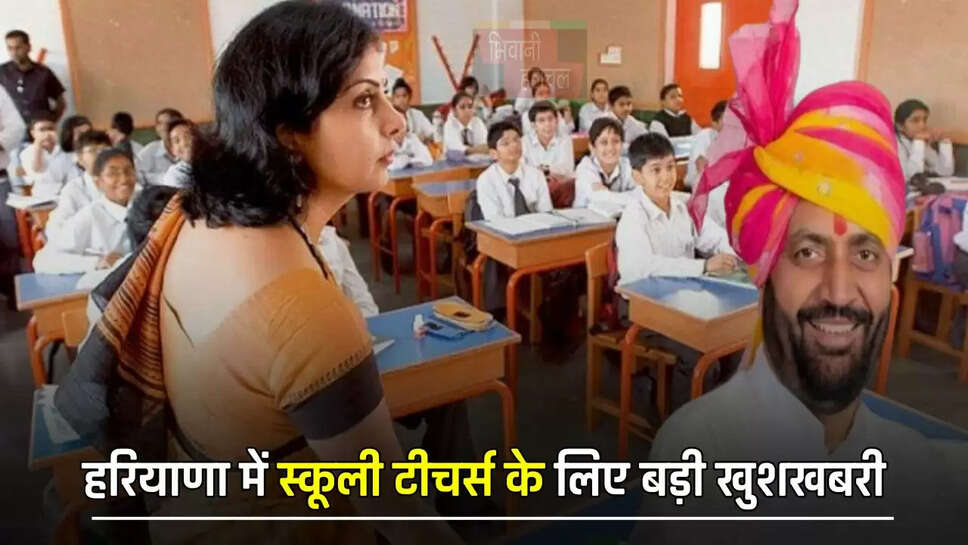 हरियाणा में स्कूली टीचर्स के लिए बड़ी खुशखबरी, अपने ही ब्लॉक में मिलेगी नियुक्ति, ट्रांसफर की तैयारियों में जुटा विभाग