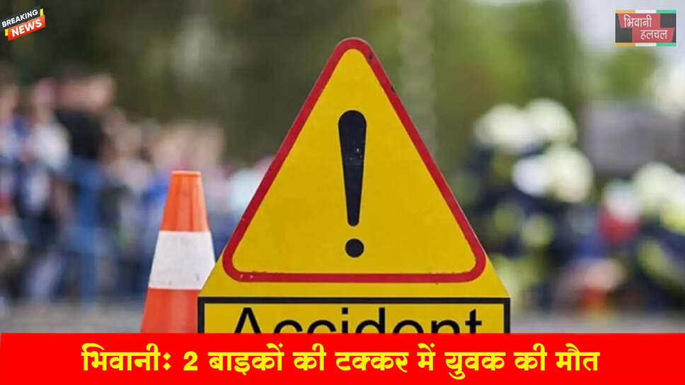 भिवानी में 2 बाइकों की टक्कर में व्यक्ति की मौत&nbsp;