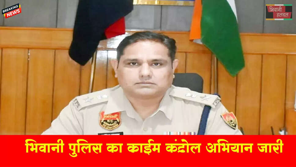 भिवानी पुलिस का क्राइम कंट्रोल अभियान जारी
