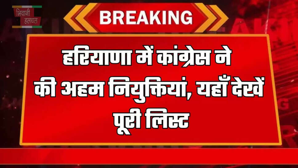 हरियाणा में कांग्रेस ने की अहम नियुक्तियां, यहाँ&nbsp;देखें पूरी लिस्ट