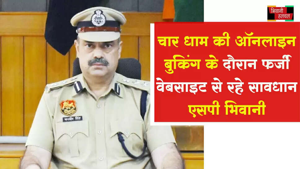 चारधाम यात्रा की ऑनलाइन बुकिंग के दौरान फर्जी वेबसाइट से रहे सावधान - &nbsp;पुलिस अधीक्षक&nbsp;&nbsp;
