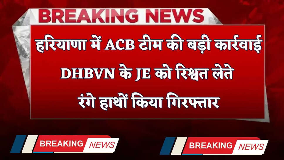 Haryana: हरियाणा में ACB टीम की बड़ी कार्रवाई, DHBVN के JE को रिश्वत लेते रंगे हाथों किया गिरफ्तार