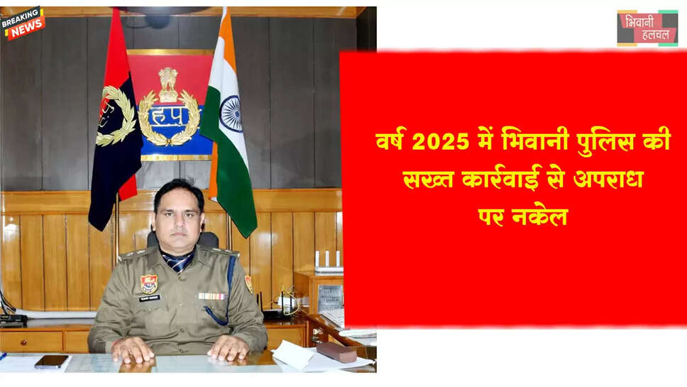 वर्ष 2025 में जिला पुलिस भिवानी की सख्त कार्रवाई से अपराध पर नकेल&nbsp;