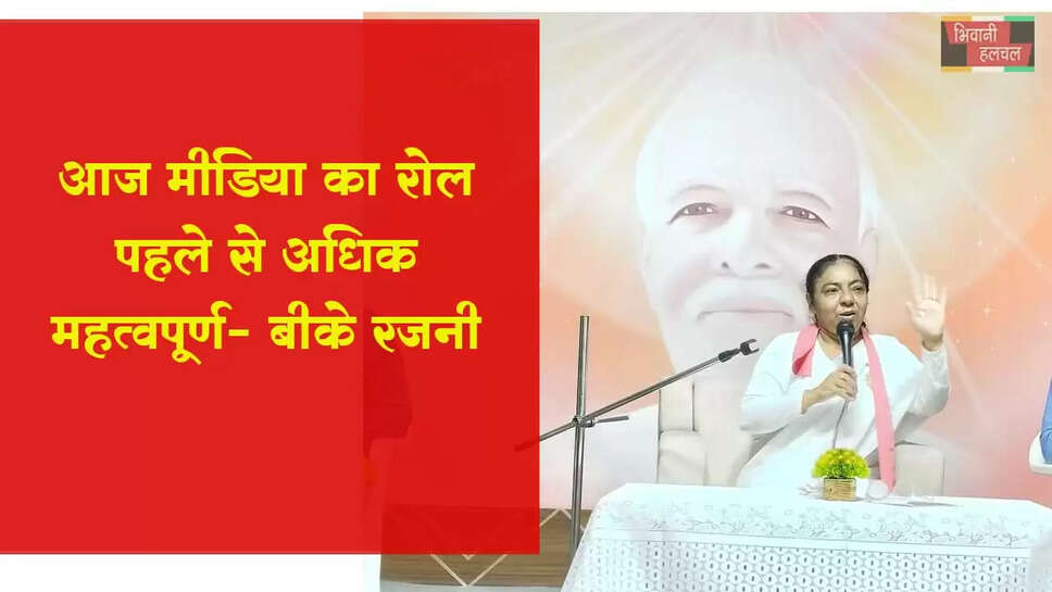 आज मीडिया का रोल पहले से अधिक महत्वपूर्ण -&nbsp;बीके रजनी