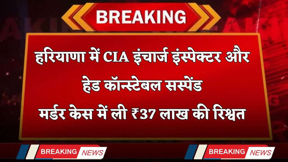 Haryana: हरियाणा में SP ने CIA इंचार्ज इंस्पेक्टर और हेड कॉन्स्टेबल को किया सस्पेंड, मर्डर केस में&nbsp;ली ₹37 लाख की रिश्वत