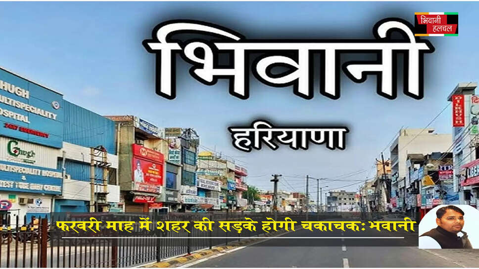 फरवरी माह में शहर की सड़कें होगी चकाचक, बढ़ेगी सुंदरता-भवानी&nbsp;