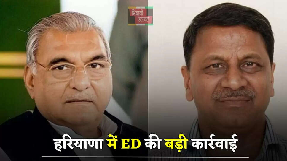 हरियाणा में ED की बड़ी कार्रवाई, पूर्व CM हुड्डा के प्रधान सचिव की 14 करोड़ की संपत्ति कुर्क