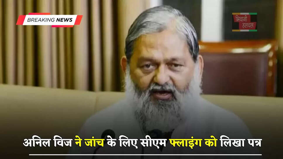 हरियाणा के मंत्री अनिल विज ने&nbsp;जांच के लिए&nbsp;सीएम फ्लाइंग को लिखा पत्र, जाने पूरा मामला ?