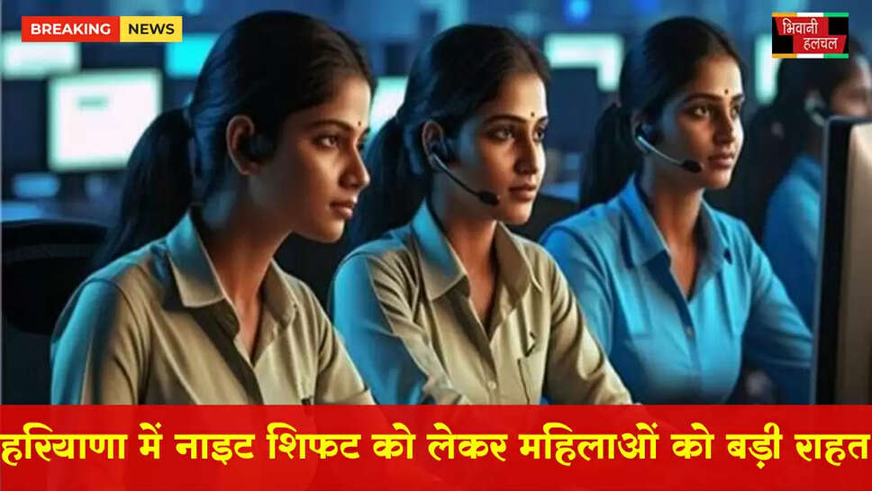 हरियाणा में नाइट शिफ्ट को लेकर महिलाओं को बड़ी राहत
