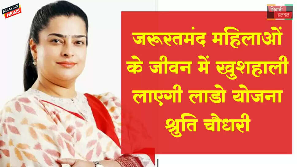 जरूरतमंद महिलाओं के जीवन में खुशहाली लाएगी लाडो लक्ष्मी योजना : श्रुति चौधरी&nbsp;