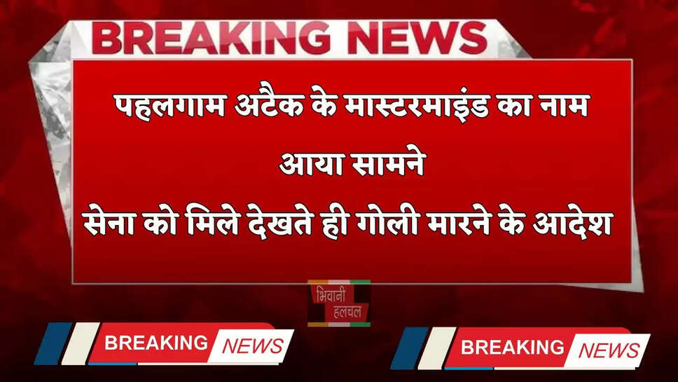 Breaking News: पहलगाम अटैक के मास्टरमाइंड का नाम आया सामने, सेना को मिले देखते ही गोली मारने के आदेश&nbsp;