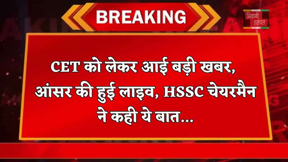 CET को लेकर आई बड़ी खबर, आंसर की हुई लाइव, HSSC चेयरमैन ने कही ये बात...