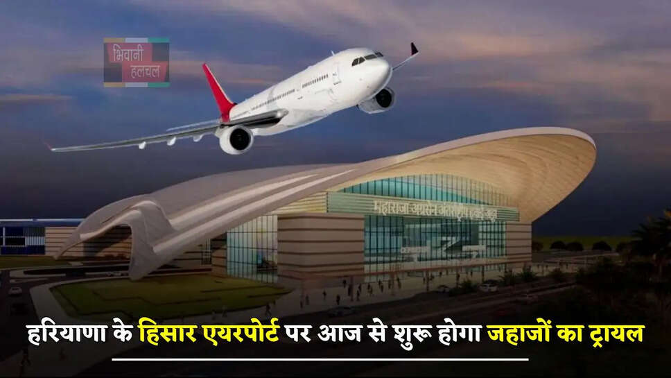 हरियाणा के हिसार एयरपोर्ट पर आज से शुरू होगा जहाजों का ट्रायल, इन&nbsp;राज्यों के लिए शुरू होंगी फ्लाइट्स