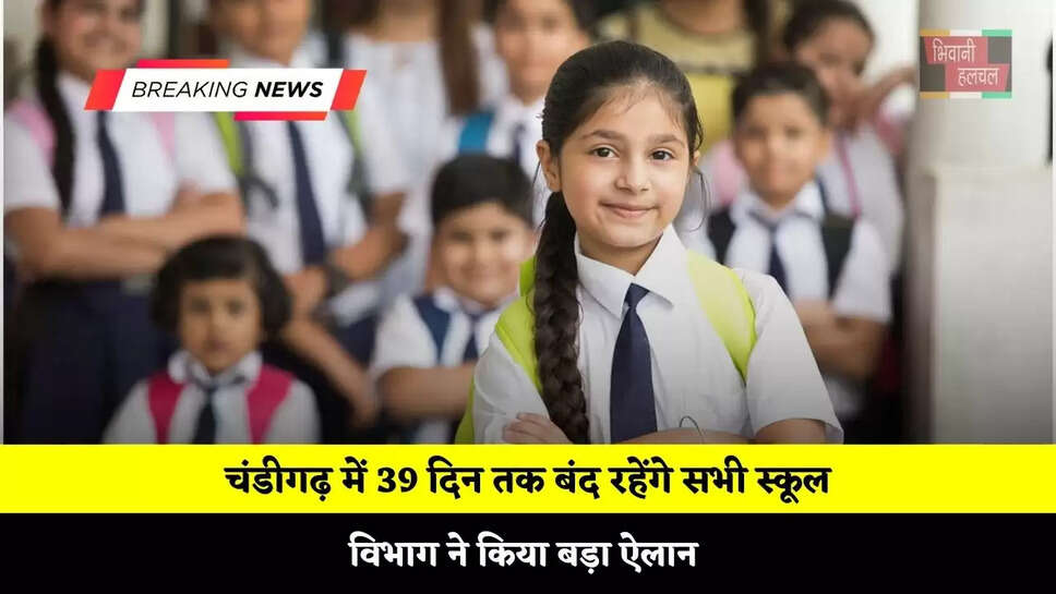  चंडीगढ़ में 39 दिन तक बंद रहेंगे सभी स्कूल, विभाग ने किया बड़ा ऐलान&nbsp;