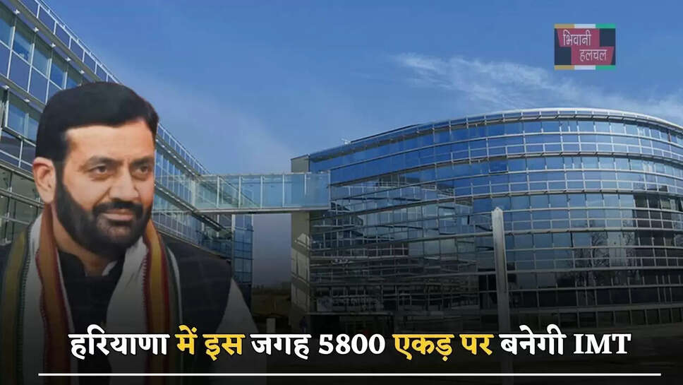 हरियाणा में इस जगह 5800 एकड़ पर बनेगी IMT, इन गांवों की जमीनों के रेट होंगे हाई