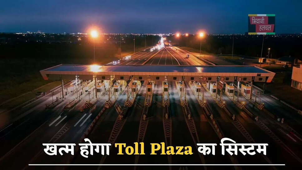खत्म होगा Toll Plaza का सिस्टम, नहीं रहेगी किचकिच, NHAI ने किया बड़ा ऐलान...
