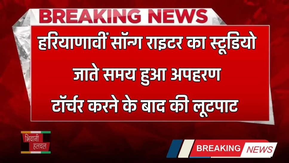 Haryana: हरियाणावीं सॉन्ग राइटर का स्टूडियो जाते समय हुआ अपहरण, टॉर्चर करने के बाद की लूटपाट 