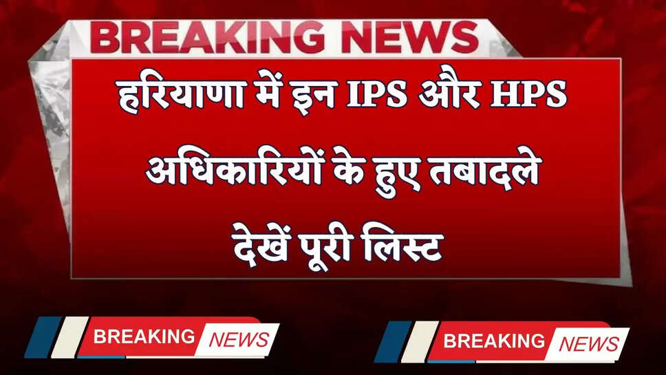 Haryana Transfer: हरियाणा में इन IPS और HPS अधिकारियों के हुए तबादले, देखें पूरी लिस्ट&nbsp;