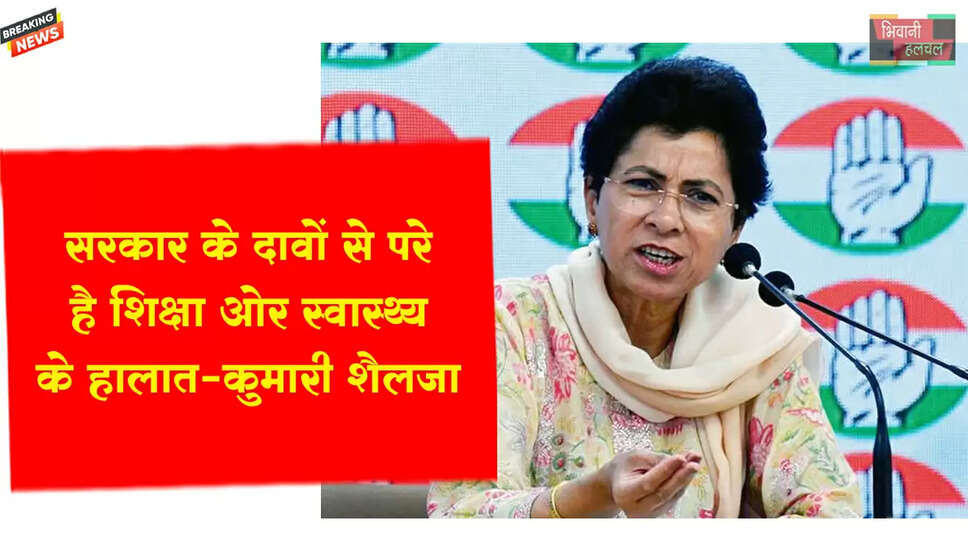 सरकार के दावों से परे हैं शिक्षा और स्वास्थ्य के हालात: कुमारी सैलजा&nbsp;